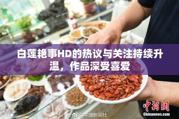 白莲艳事HD的热议与关注持续升温，作品深受喜爱