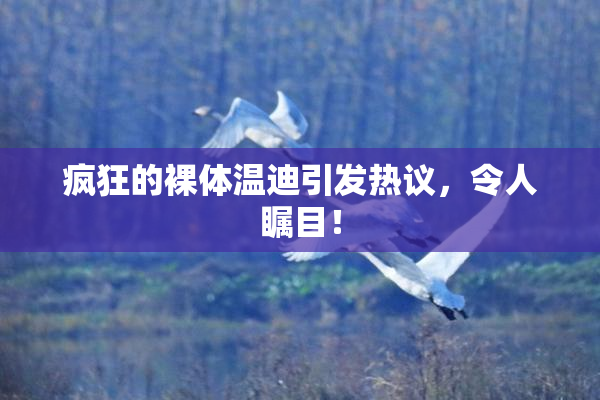 疯狂的裸体温迪引发热议，令人瞩目！