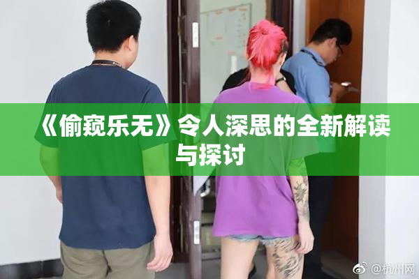 《偷窥乐无》令人深思的全新解读与探讨