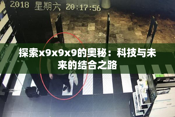 探索x9x9x9的奥秘：科技与未来的结合之路