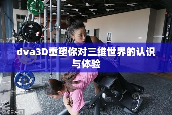 dva3D重塑你对三维世界的认识与体验