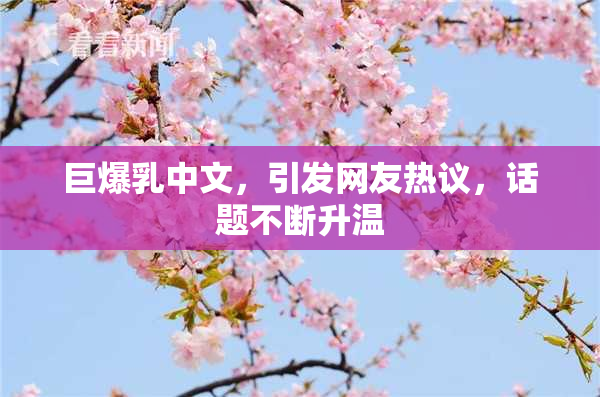 巨爆乳中文，引发网友热议，话题不断升温