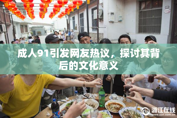 成人91引发网友热议，探讨其背后的文化意义