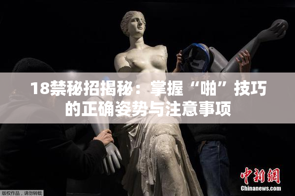 18禁秘招揭秘：掌握“啪”技巧的正确姿势与注意事项