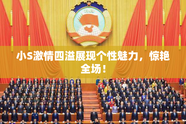 小S激情四溢展现个性魅力，惊艳全场！