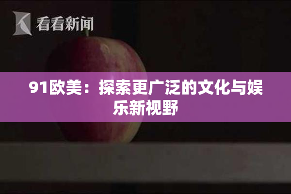91欧美：探索更广泛的文化与娱乐新视野