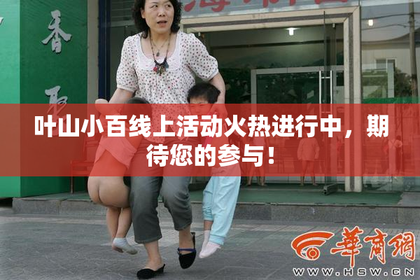 叶山小百线上活动火热进行中，期待您的参与！