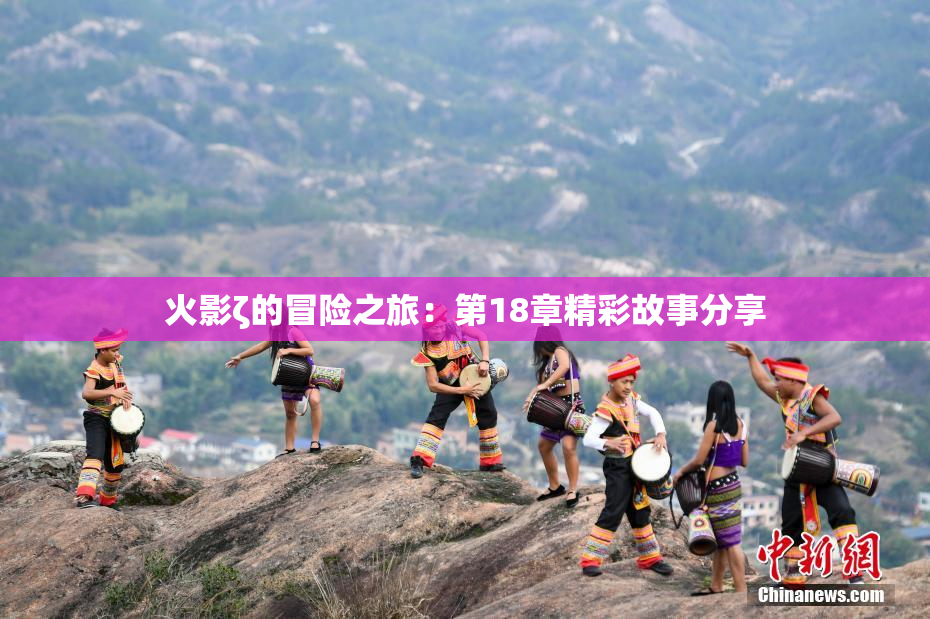 火影ζ的冒险之旅：第18章精彩故事分享
