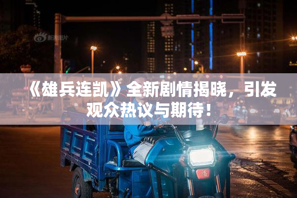 《雄兵连凯》全新剧情揭晓，引发观众热议与期待！