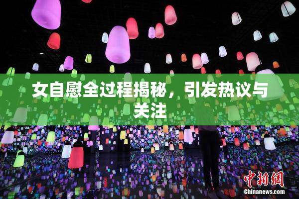 女自慰全过程揭秘，引发热议与关注
