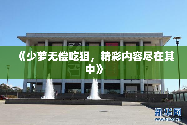 《少萝无偿吃狙，精彩内容尽在其中》