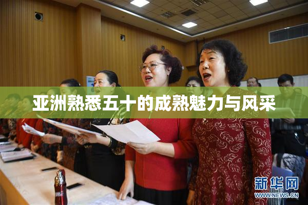 亚洲熟悉五十的成熟魅力与风采
