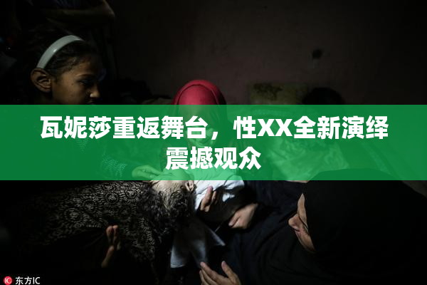 瓦妮莎重返舞台，性XX全新演绎震撼观众