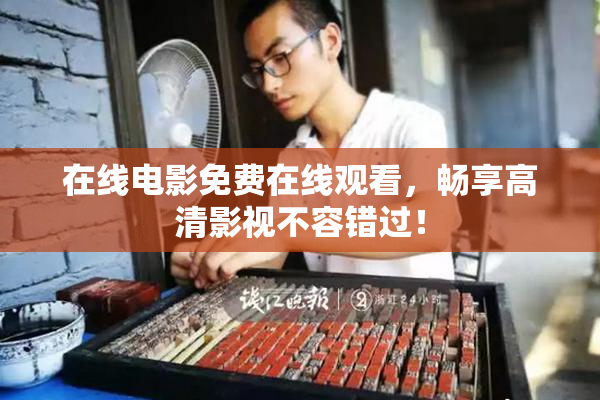 在线电影免费在线观看，畅享高清影视不容错过！