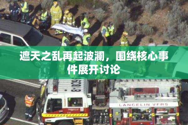 遮天之乱再起波澜，围绕核心事件展开讨论