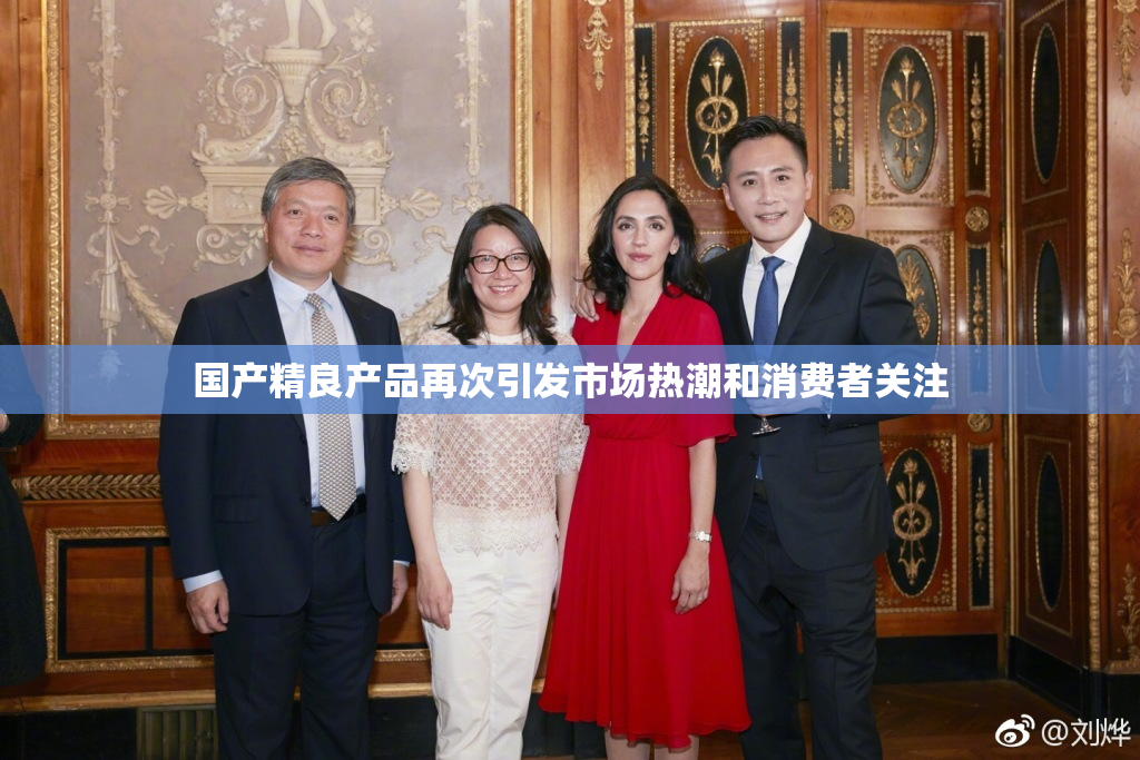 国产精良产品再次引发市场热潮和消费者关注