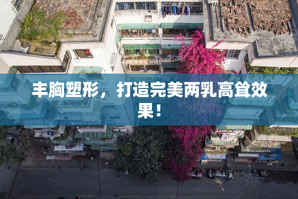 丰胸塑形，打造完美两乳高耸效果！