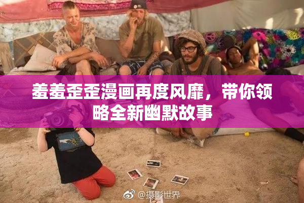 羞羞歪歪漫画再度风靡，带你领略全新幽默故事