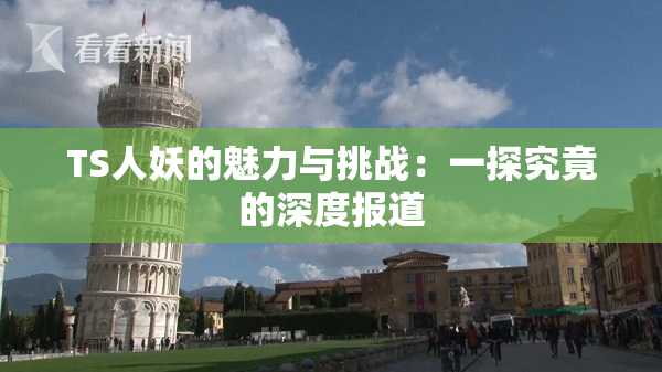 TS人妖的魅力与挑战：一探究竟的深度报道