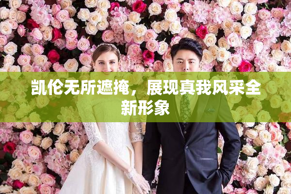 凯伦无所遮掩，展现真我风采全新形象