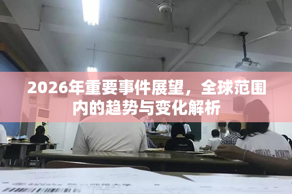 2026年重要事件展望，全球范围内的趋势与变化解析
