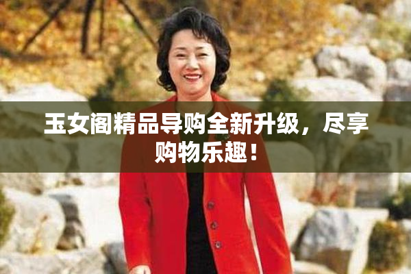 玉女阁精品导购全新升级，尽享购物乐趣！