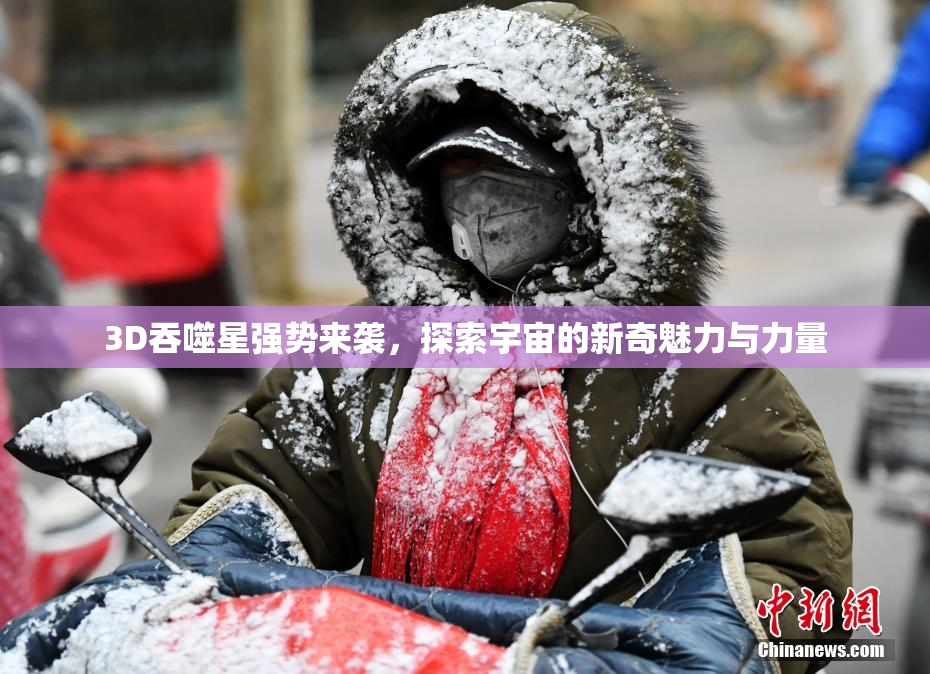 3D吞噬星强势来袭，探索宇宙的新奇魅力与力量