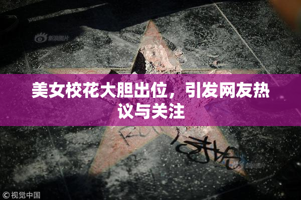 美女校花大胆出位，引发网友热议与关注