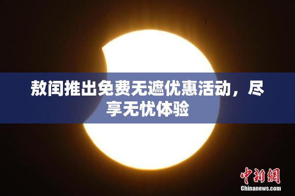 敖闰推出免费无遮优惠活动，尽享无忧体验