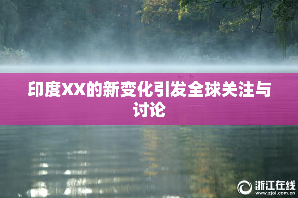 印度XX的新变化引发全球关注与讨论