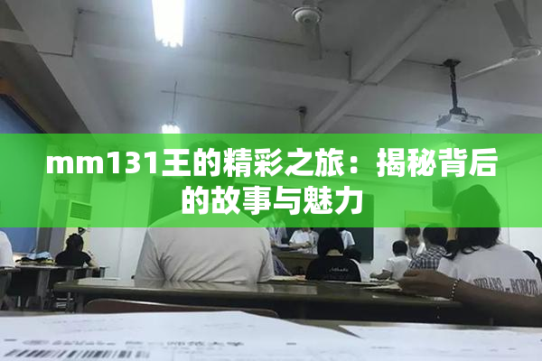 mm131王的精彩之旅：揭秘背后的故事与魅力