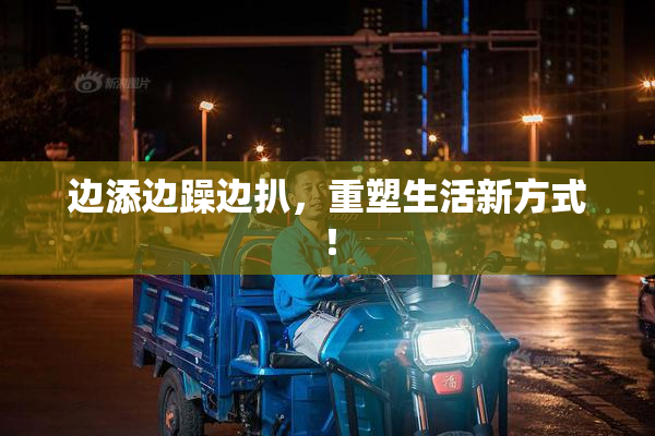 边添边躁边扒，重塑生活新方式！