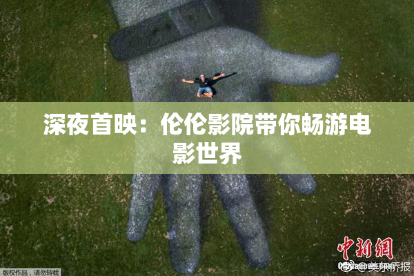 深夜首映：伦伦影院带你畅游电影世界