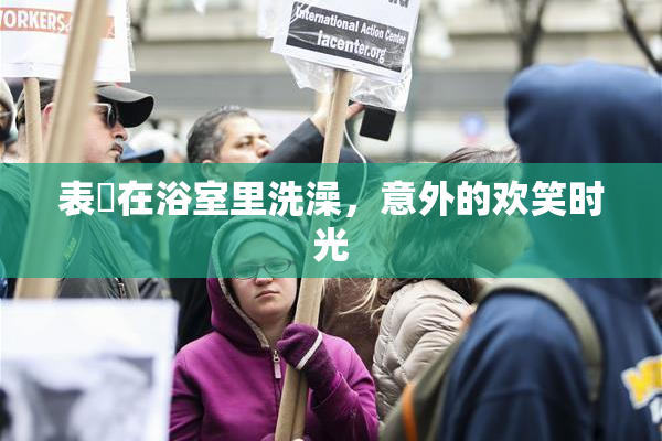 表妺在浴室里洗澡，意外的欢笑时光
