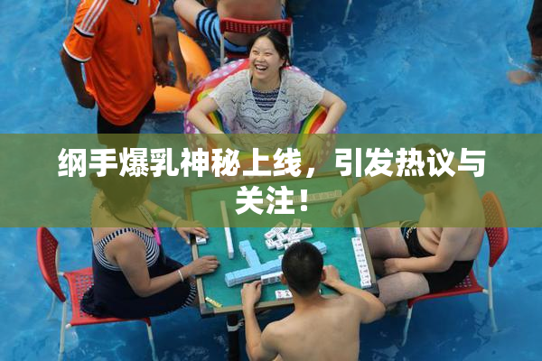 纲手爆乳神秘上线，引发热议与关注！
