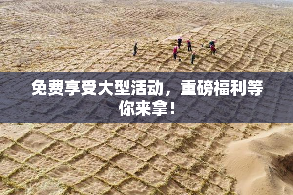 免费享受大型活动，重磅福利等你来拿！