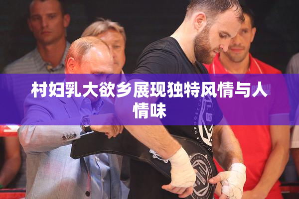 村妇乳大欲乡展现独特风情与人情味