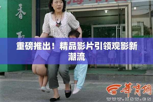 重磅推出！精品影片引领观影新潮流