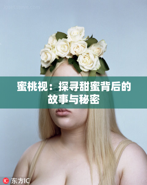 蜜桃视：探寻甜蜜背后的故事与秘密