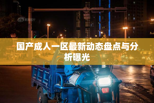 国产成人一区最新动态盘点与分析曝光