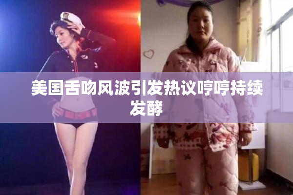 美国舌吻风波引发热议哼哼持续发酵