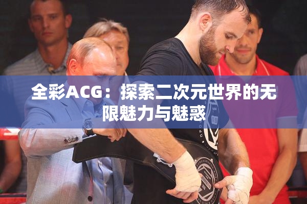 全彩ACG：探索二次元世界的无限魅力与魅惑