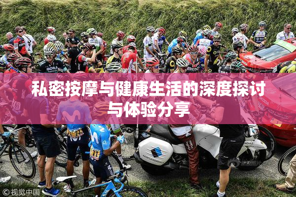 私密按摩与健康生活的深度探讨与体验分享