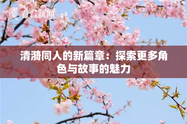 清漪同人的新篇章：探索更多角色与故事的魅力