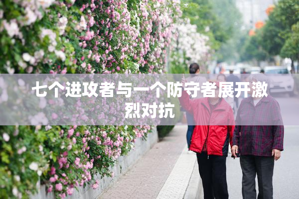 七个进攻者与一个防守者展开激烈对抗