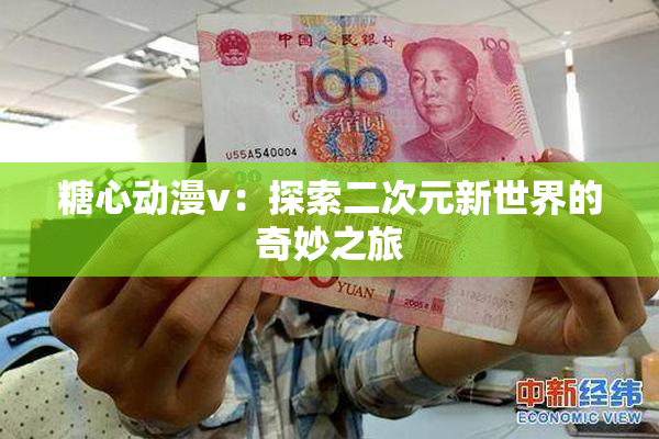 糖心动漫v：探索二次元新世界的奇妙之旅