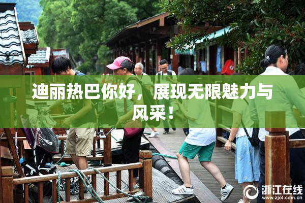 迪丽热巴你好，展现无限魅力与风采！