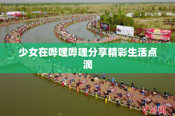 少女在哔哩哔哩分享精彩生活点滴