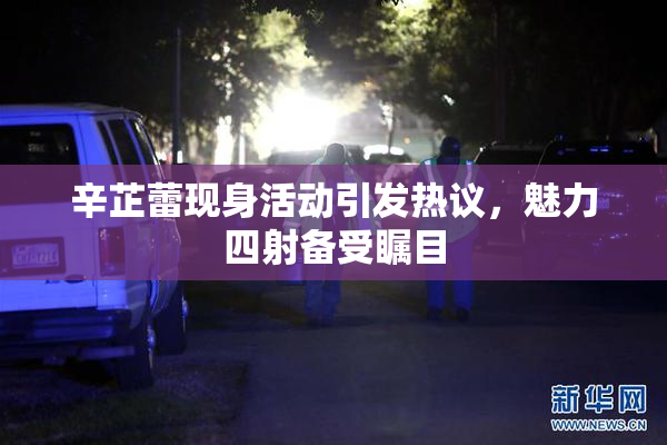辛芷蕾现身活动引发热议，魅力四射备受瞩目