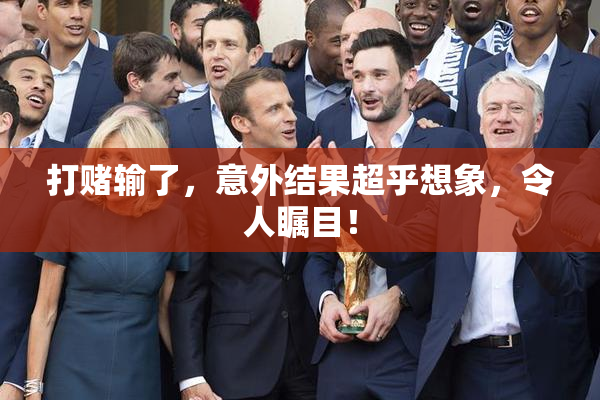 打赌输了，意外结果超乎想象，令人瞩目！